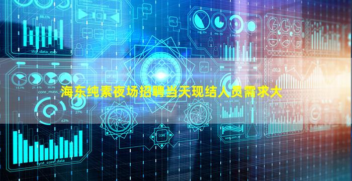 海东纯素夜场招聘当天现结人员需求大